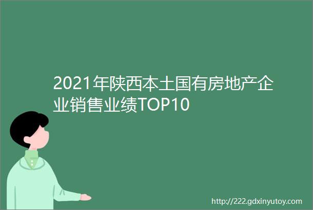 2021年陕西本土国有房地产企业销售业绩TOP10
